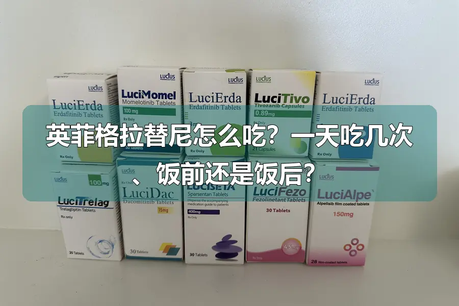 英菲格拉替尼怎么吃?一天吃几次、饭前还是饭后?